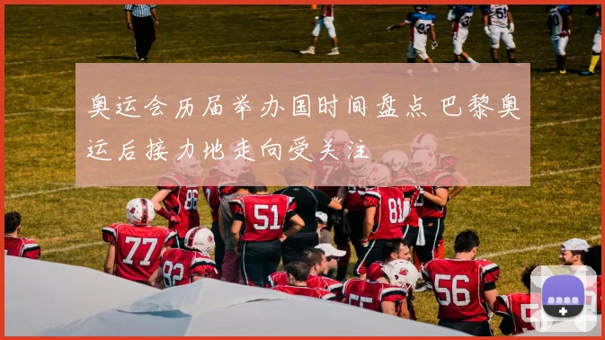 奥运会历届举办国时间盘点 巴黎奥运后接力地走向受关注