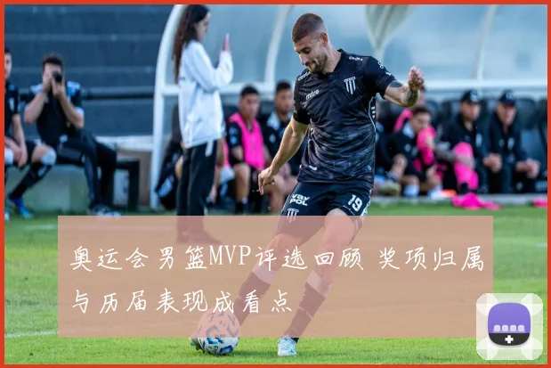 奥运会男篮MVP评选回顾 奖项归属与历届表现成看点