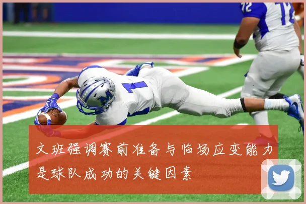 文班强调赛前准备与临场应变能力是球队成功的关键因素