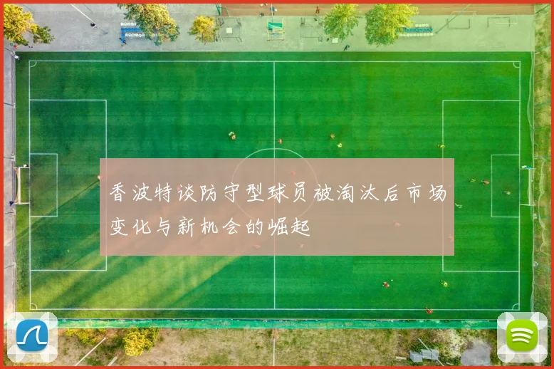 香波特谈防守型球员被淘汰后市场变化与新机会的崛起