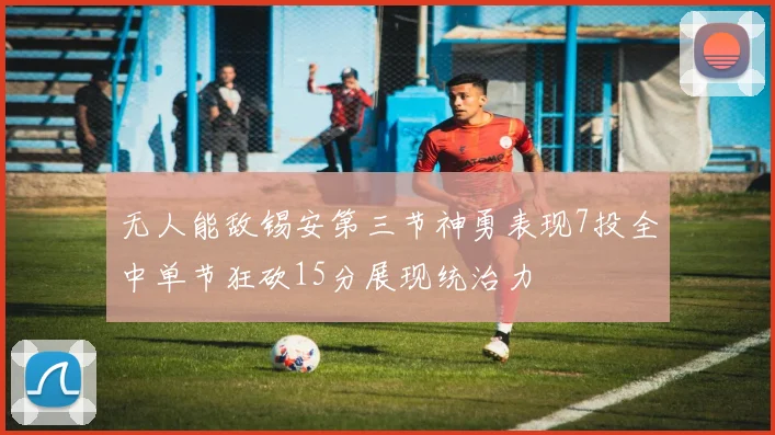 无人能敌锡安第三节神勇表现7投全中单节狂砍15分展现统治力