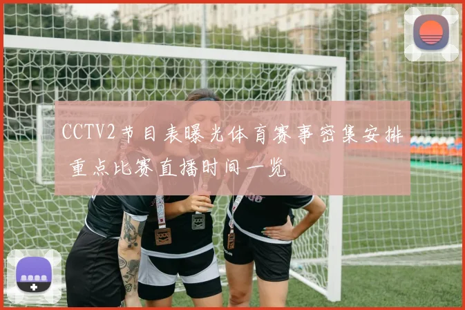 CCTV2节目表曝光体育赛事密集安排 重点比赛直播时间一览