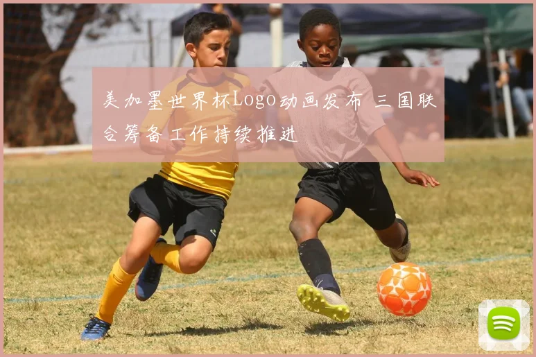 美加墨世界杯Logo动画发布 三国联合筹备工作持续推进